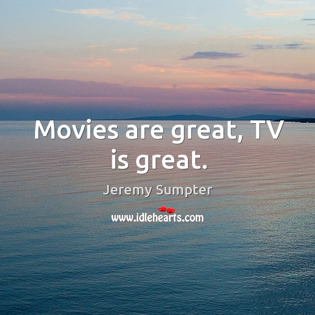 Movies are great, tv is great. Jeremy Sumpter Picture Quote