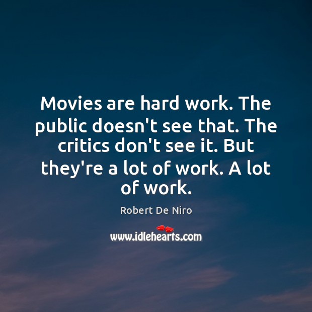 Movies are hard work. The public doesn’t see that. The critics don’t Image