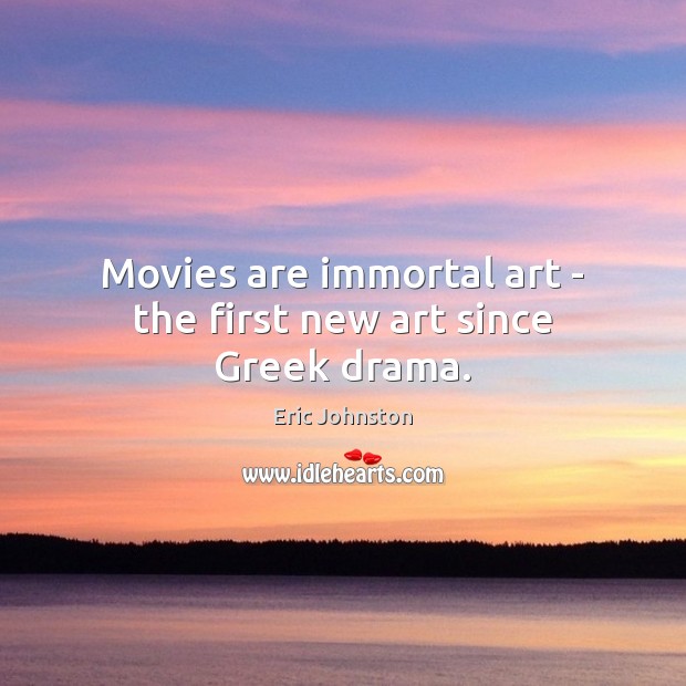Movies are immortal art – the first new art since Greek drama. Eric Johnston Picture Quote