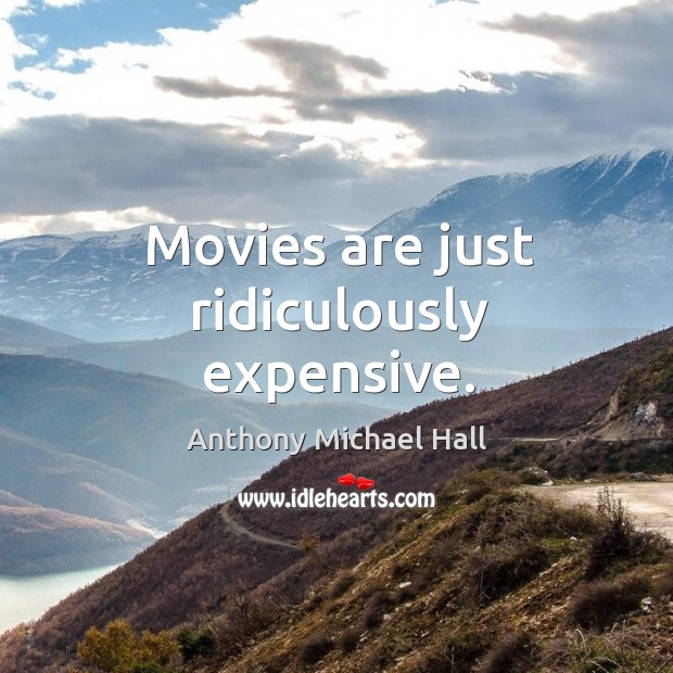 Movies are just ridiculously expensive. Anthony Michael Hall Picture Quote