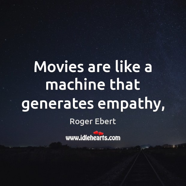 Movies are like a machine that generates empathy, Roger Ebert Picture Quote