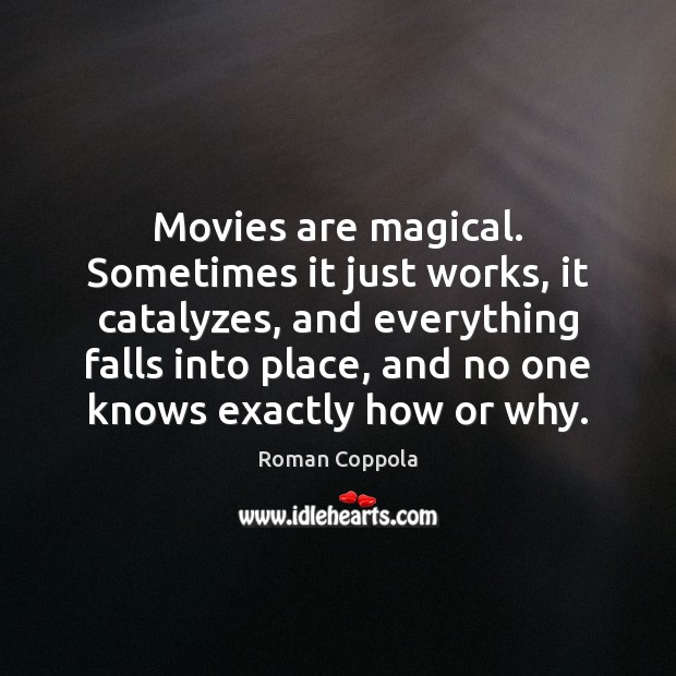 Movies are magical. Sometimes it just works, it catalyzes, and everything falls Roman Coppola Picture Quote
