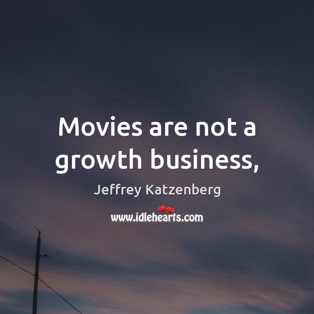 Movies are not a growth business, Jeffrey Katzenberg Picture Quote