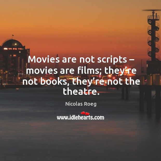 Movies are not scripts – movies are films; they’re not books, they’re not the theatre. Nicolas Roeg Picture Quote