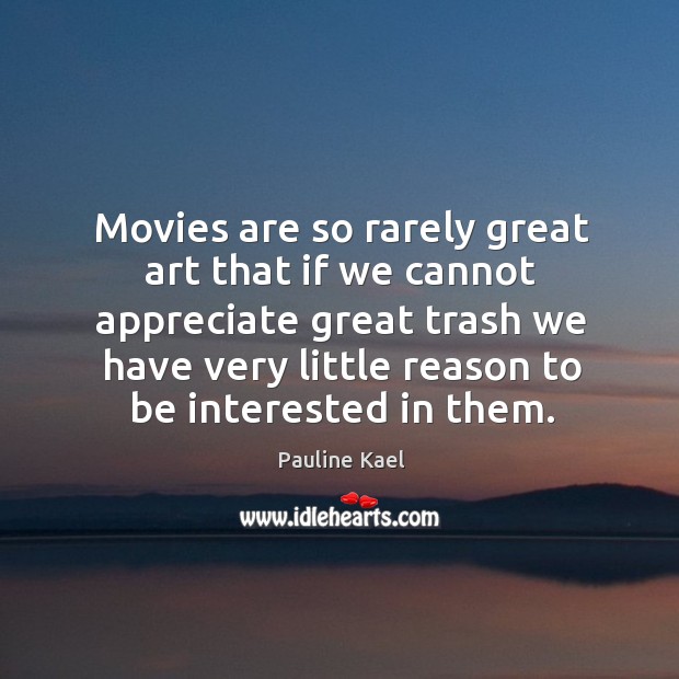 Movies are so rarely great art that if we cannot appreciate great trash we have very little reason to be interested in them. Movies Quotes Image
