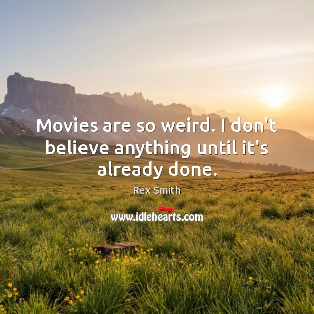 Movies are so weird. I don’t believe anything until it’s already done. Rex Smith Picture Quote