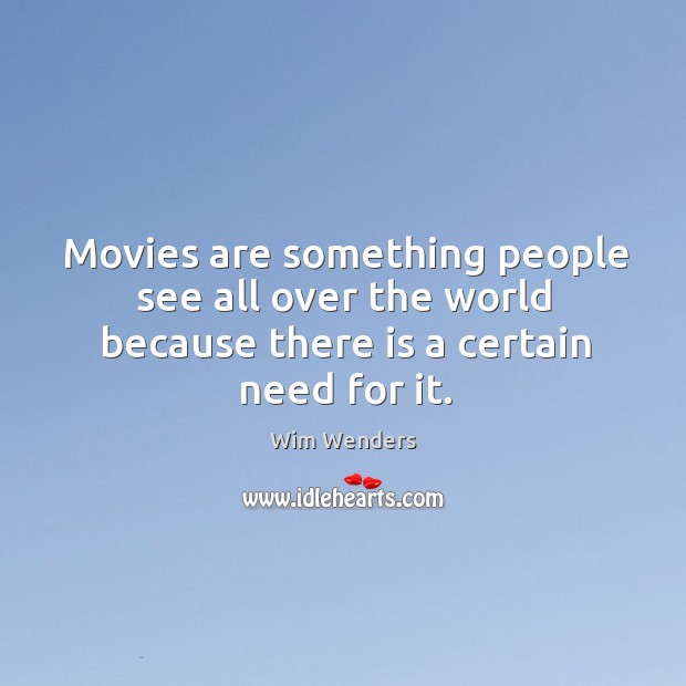Movies are something people see all over the world because there is a certain need for it. Wim Wenders Picture Quote