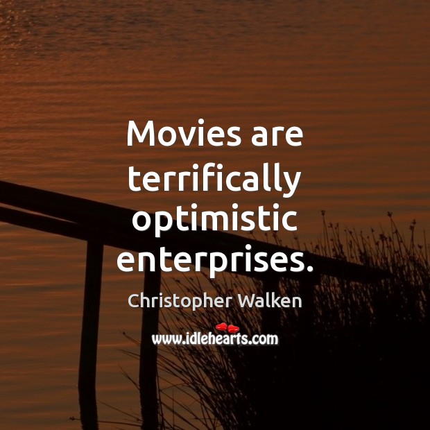 Movies are terrifically optimistic enterprises. Christopher Walken Picture Quote