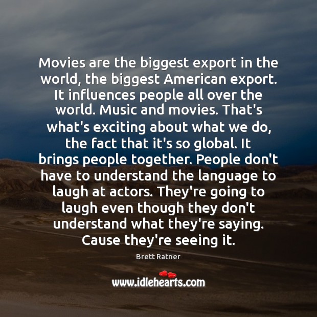 Movies are the biggest export in the world, the biggest American export. Brett Ratner Picture Quote