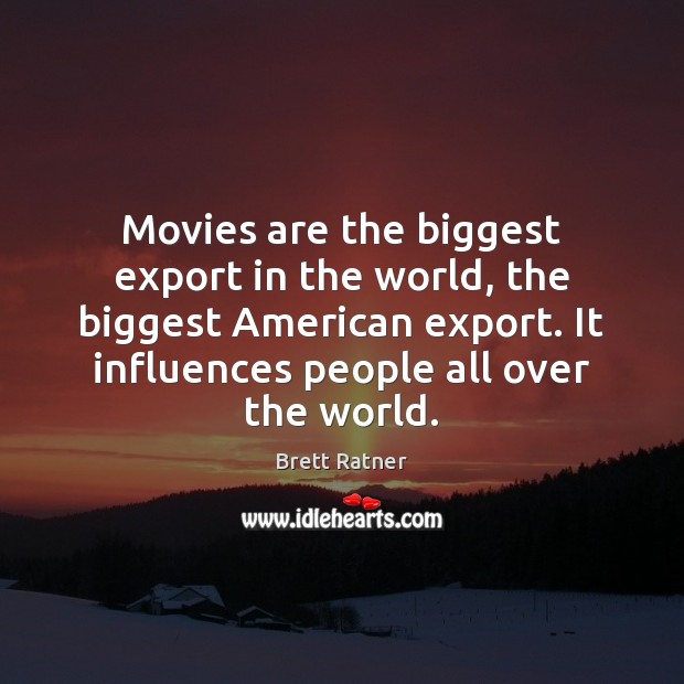 Movies are the biggest export in the world, the biggest American export. Image