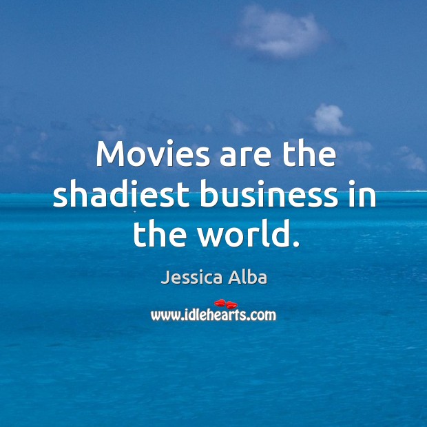 Movies are the shadiest business in the world. Jessica Alba Picture Quote
