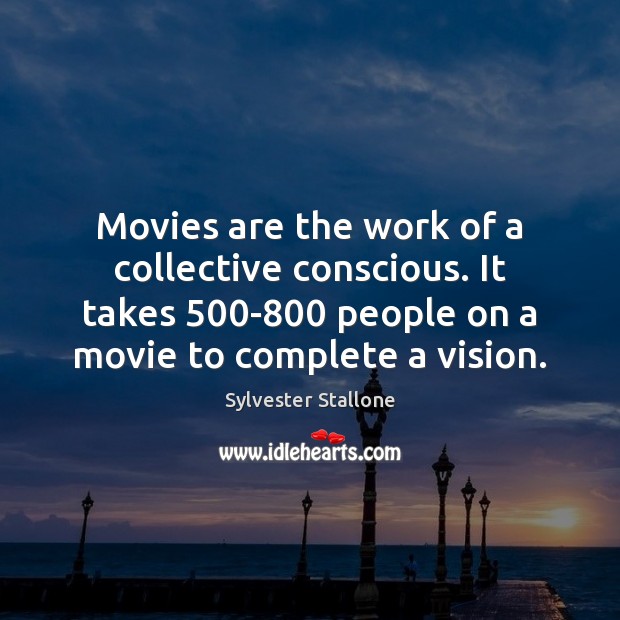 Movies are the work of a collective conscious. It takes 500-800 people Image