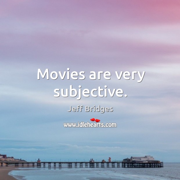 Movies are very subjective. Jeff Bridges Picture Quote