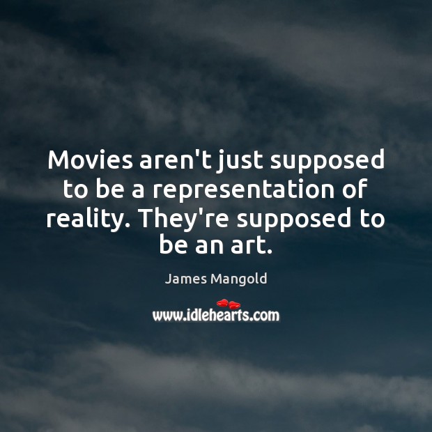 Movies aren’t just supposed to be a representation of reality. They’re supposed James Mangold Picture Quote