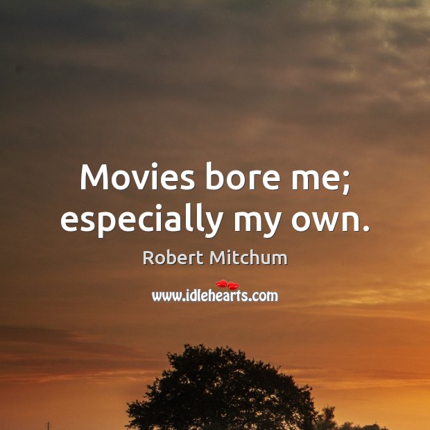 Movies bore me; especially my own. Image