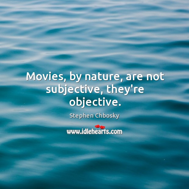 Movies, by nature, are not subjective, they’re objective. Stephen Chbosky Picture Quote