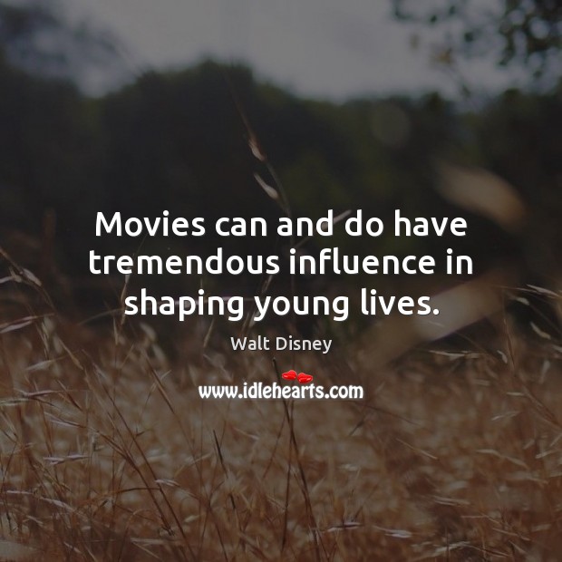 Movies can and do have tremendous influence in shaping young lives. Walt Disney Picture Quote