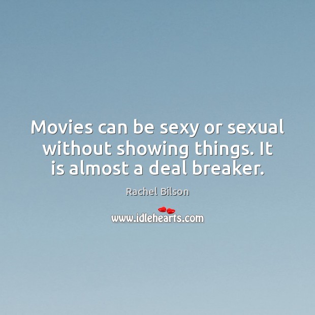 Movies can be sexy or sexual without showing things. It is almost a deal breaker. 