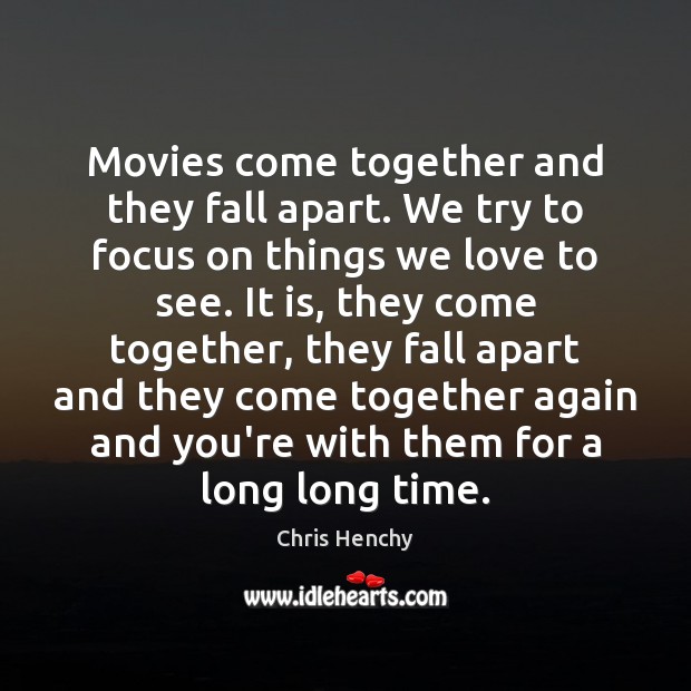 Movies come together and they fall apart. We try to focus on Chris Henchy Picture Quote