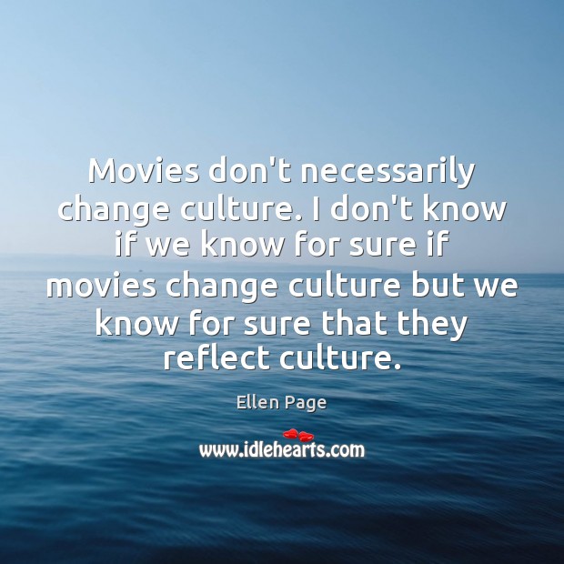 Movies don’t necessarily change culture. I don’t know if we know for Ellen Page Picture Quote