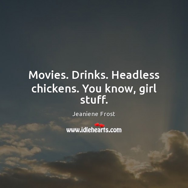 Movies. Drinks. Headless chickens. You know, girl stuff. Jeaniene Frost Picture Quote