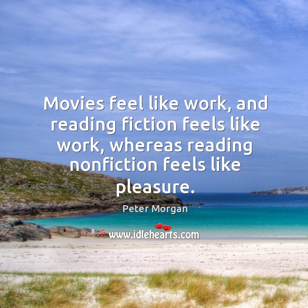 Movies feel like work, and reading fiction feels like work, whereas reading Peter Morgan Picture Quote