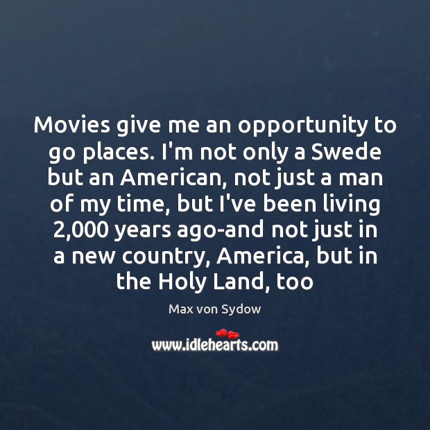 Movies give me an opportunity to go places. I’m not only a Max von Sydow Picture Quote