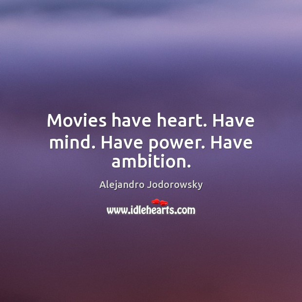 Movies have heart. Have mind. Have power. Have ambition. Alejandro Jodorowsky Picture Quote