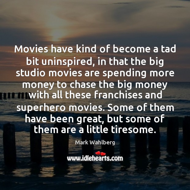 Movies have kind of become a tad bit uninspired, in that the Mark Wahlberg Picture Quote