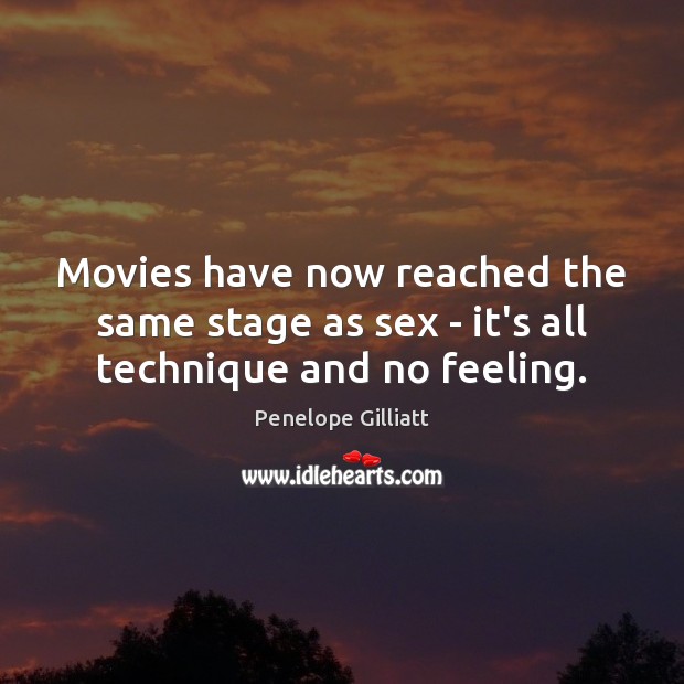 Movies have now reached the same stage as sex – it’s all technique and no feeling. Penelope Gilliatt Picture Quote