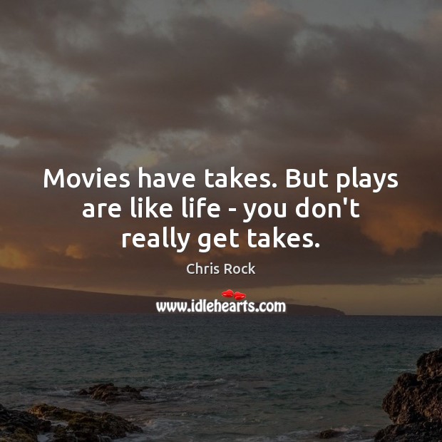 Movies have takes. But plays are like life – you don’t really get takes. Chris Rock Picture Quote