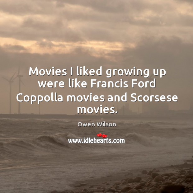 Movies I liked growing up were like francis ford coppolla movies and scorsese movies. Owen Wilson Picture Quote