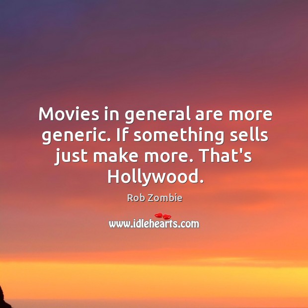 Movies in general are more generic. If something sells just make more. That’s Hollywood. Rob Zombie Picture Quote