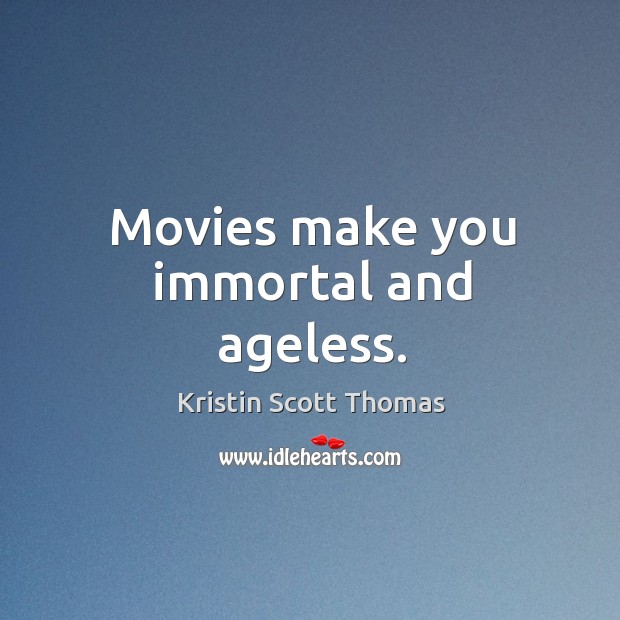 Movies make you immortal and ageless. Kristin Scott Thomas Picture Quote