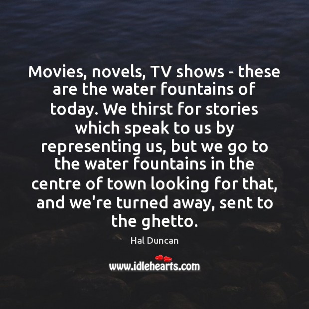 Movies, novels, TV shows – these are the water fountains of today. Hal Duncan Picture Quote