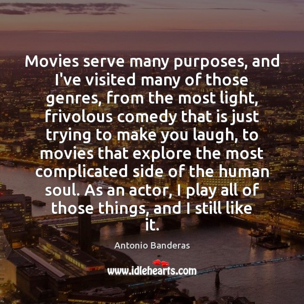 Movies serve many purposes, and I’ve visited many of those genres, from Antonio Banderas Picture Quote