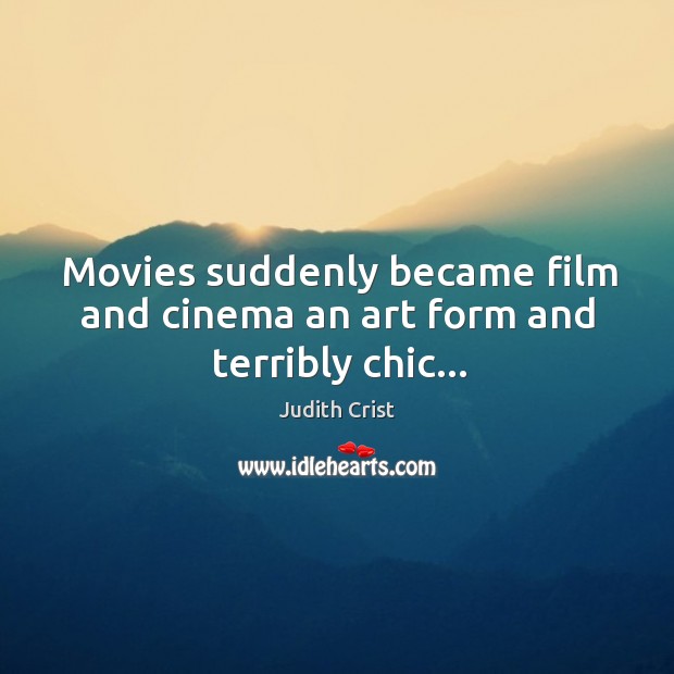 Movies suddenly became film and cinema an art form and terribly chic… Judith Crist Picture Quote