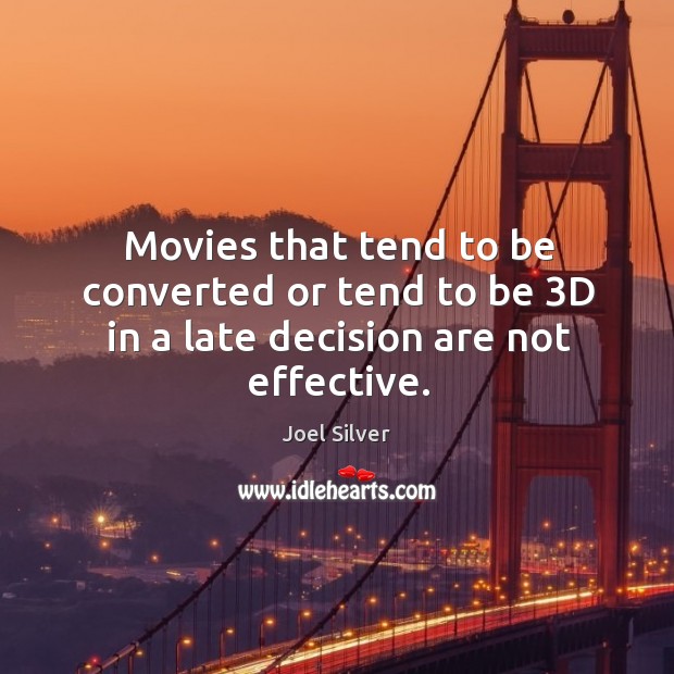 Movies that tend to be converted or tend to be 3D in a late decision are not effective. Joel Silver Picture Quote