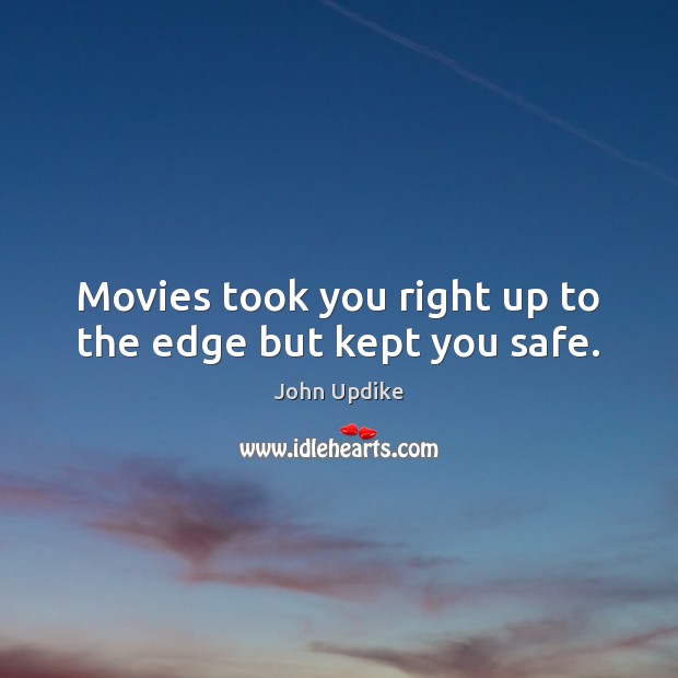 Movies took you right up to the edge but kept you safe. John Updike Picture Quote