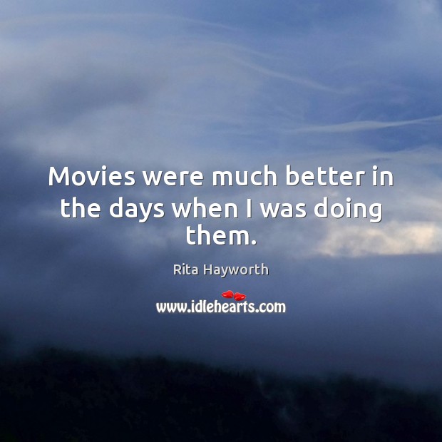 Movies were much better in the days when I was doing them. Rita Hayworth Picture Quote