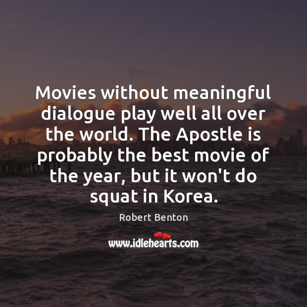 Movies without meaningful dialogue play well all over the world. The Apostle Robert Benton Picture Quote
