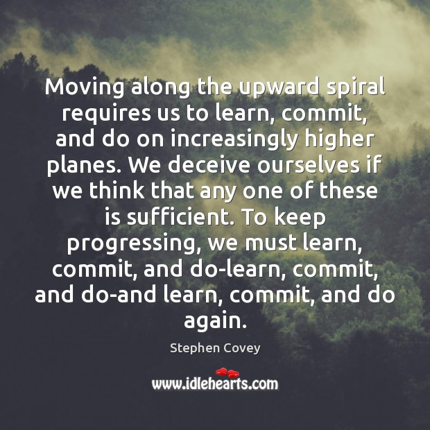 Moving along the upward spiral requires us to learn, commit, and do Stephen Covey Picture Quote