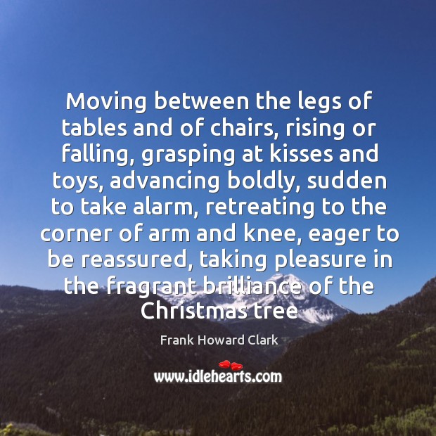 Moving between the legs of tables and of chairs, rising or falling Frank Howard Clark Picture Quote
