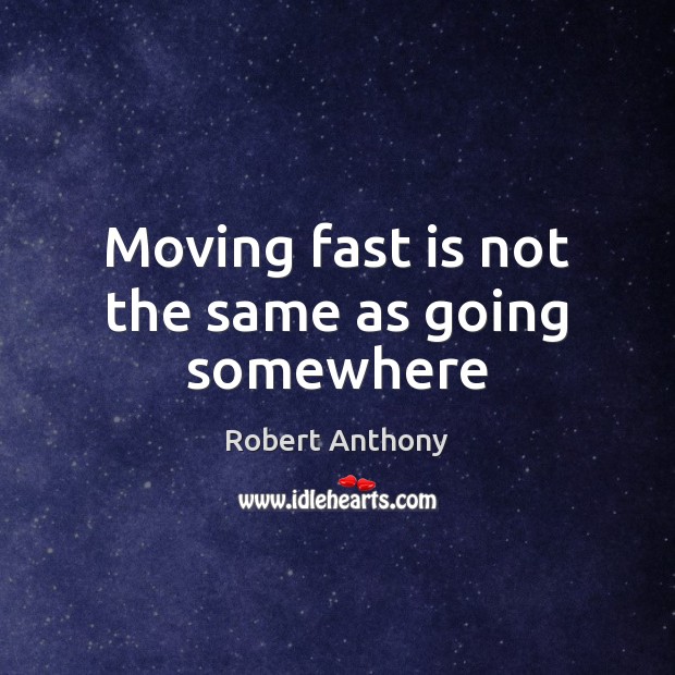 Moving fast is not the same as going somewhere Image