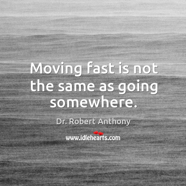 Moving fast is not the same as going somewhere. Dr. Robert Anthony Picture Quote