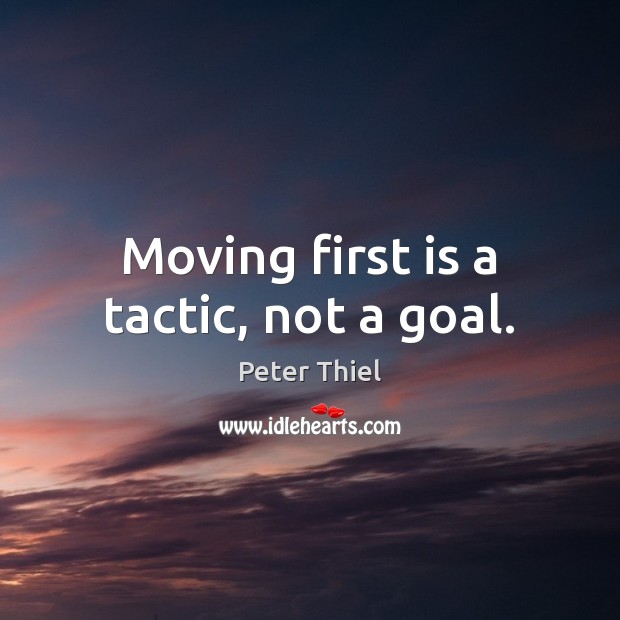 Moving first is a tactic, not a goal. Peter Thiel Picture Quote