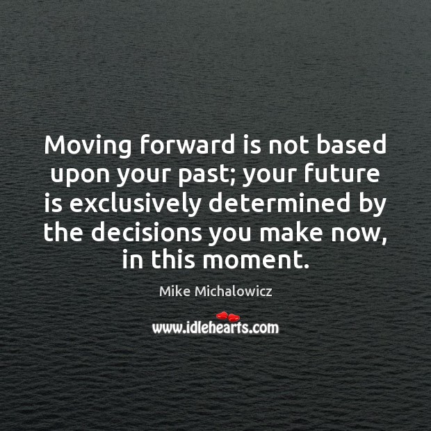 Moving forward is not based upon your past; your future is exclusively Mike Michalowicz Picture Quote