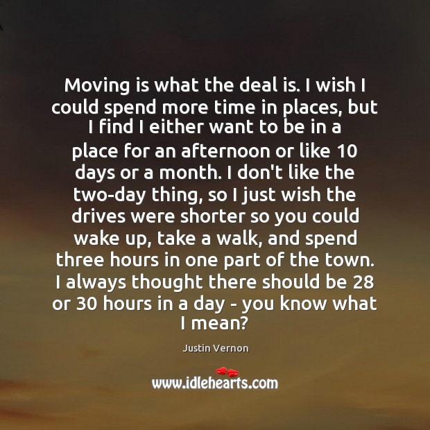 Moving is what the deal is. I wish I could spend more Justin Vernon Picture Quote