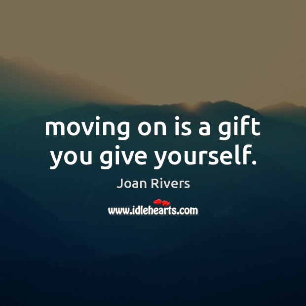 Moving on is a gift you give yourself. Joan Rivers Picture Quote