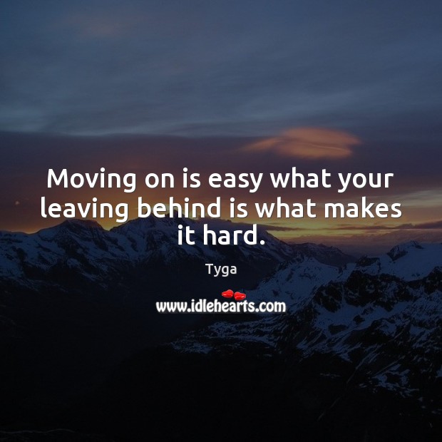 Moving on is easy what your leaving behind is what makes it hard. Tyga Picture Quote